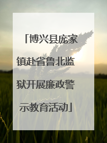 博兴县庞家镇赴省鲁北监狱开展廉政警示教育活动