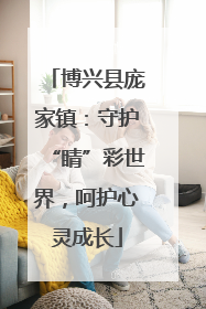 博兴县庞家镇：守护“睛”彩世界，呵护心灵成长