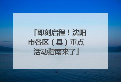 即刻启程！沈阳市各区（县）重点活动指南来了