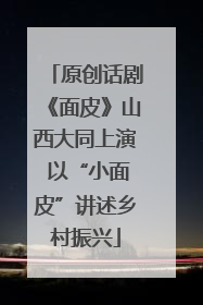 原创话剧《面皮》山西大同上演 以“小面皮”讲述乡村振兴