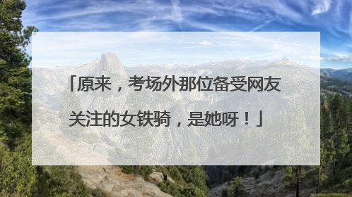 原来，考场外那位备受网友关注的女铁骑，是她呀！