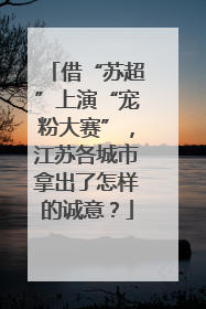 借“苏超”上演“宠粉大赛”，江苏各城市拿出了怎样的诚意？