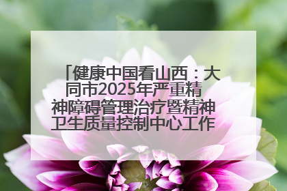 健康中国看山西：大同市2025年严重精神障碍管理治疗暨精神卫生质量控制中心工作培训班开班