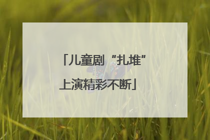 儿童剧“扎堆”上演精彩不断