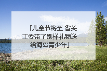 儿童节将至 省关工委带了别样礼物送给海岛青少年