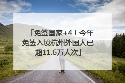 免签国家+4！今年免签入境杭州外国人已超11.6万人次