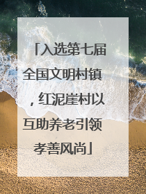 入选第七届全国文明村镇，红泥崖村以互助养老引领孝善风尚