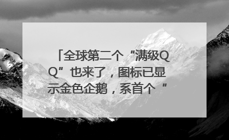 全球第二个“满级QQ”也来了，图标已显示金色企鹅，系首个“满级QQ”的小号