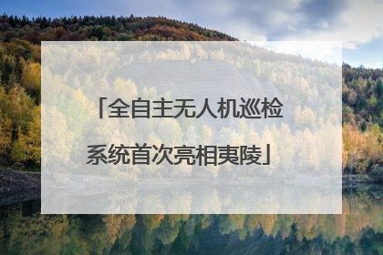 全自主无人机巡检系统首次亮相夷陵