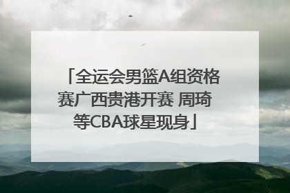 全运会男篮A组资格赛广西贵港开赛 周琦等CBA球星现身
