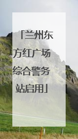 兰州东方红广场综合警务站启用