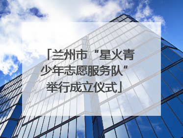 兰州市“星火青少年志愿服务队”举行成立仪式