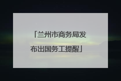 兰州市商务局发布出国务工提醒