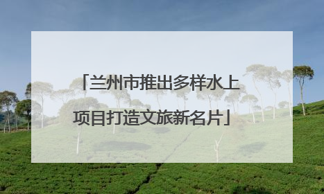 兰州市推出多样水上项目打造文旅新名片