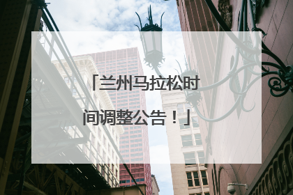 兰州马拉松时间调整公告！