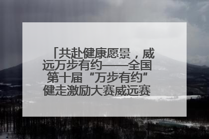 共赴健康愿景，威远万步有约——全国第十届“万步有约”健走激励大赛威远赛区启动仪式