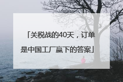 关税战的40天，订单是中国工厂赢下的答案