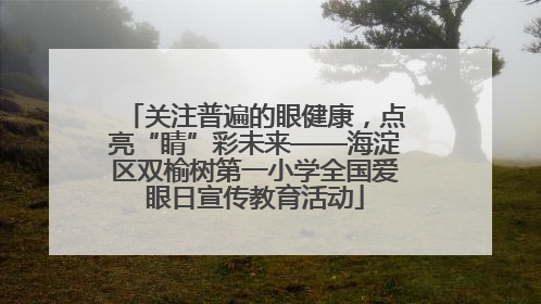 关注普遍的眼健康，点亮“睛”彩未来——海淀区双榆树第一小学全国爱眼日宣传教育活动