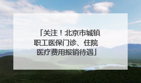 关注！北京市城镇职工医保门诊、住院医疗费用报销待遇