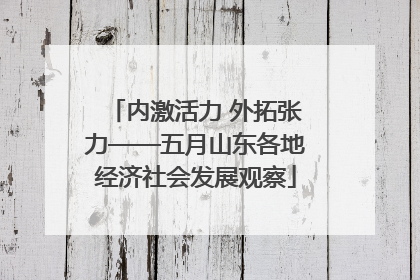 内激活力 外拓张力——五月山东各地经济社会发展观察