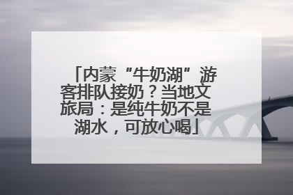 内蒙“牛奶湖”游客排队接奶？当地文旅局：是纯牛奶不是湖水，可放心喝