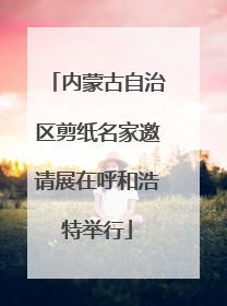 内蒙古自治区剪纸名家邀请展在呼和浩特举行