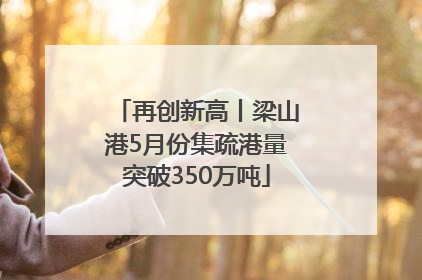 再创新高丨梁山港5月份集疏港量突破350万吨