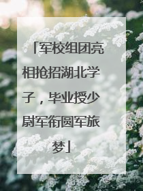 军校组团亮相抢招湖北学子，毕业授少尉军衔圆军旅梦