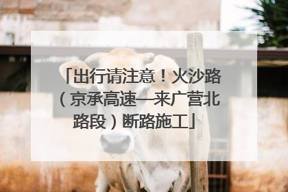 出行请注意！火沙路（京承高速—来广营北路段）断路施工