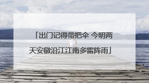 出门记得带把伞 今明两天安徽沿江江南多雷阵雨