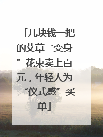 几块钱一把的艾草“变身”花束卖上百元，年轻人为“仪式感”买单