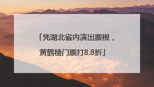 凭湖北省内演出票根，黄鹤楼门票打8.8折