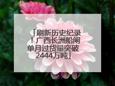 刷新历史纪录！广西长洲船闸单月过货量突破2444万吨