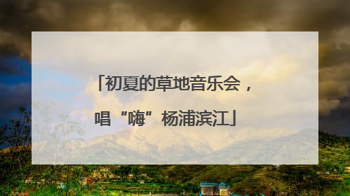 初夏的草地音乐会，唱“嗨”杨浦滨江