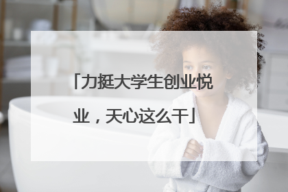 力挺大学生创业悦业，天心这么干