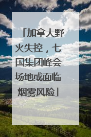 加拿大野火失控，七国集团峰会场地或面临烟雾风险