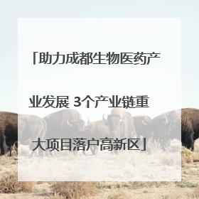 助力成都生物医药产业发展 3个产业链重大项目落户高新区