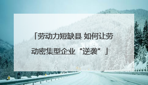 劳动力短缺县 如何让劳动密集型企业“逆袭”