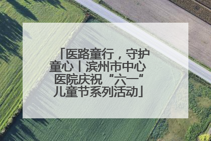 医路童行，守护童心丨滨州市中心医院庆祝“六一”儿童节系列活动