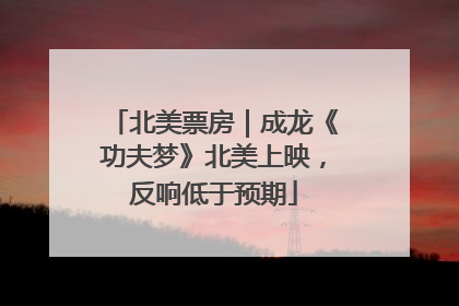 北美票房｜成龙《功夫梦》北美上映，反响低于预期
