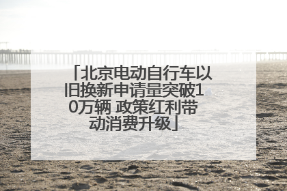 北京电动自行车以旧换新申请量突破10万辆 政策红利带动消费升级
