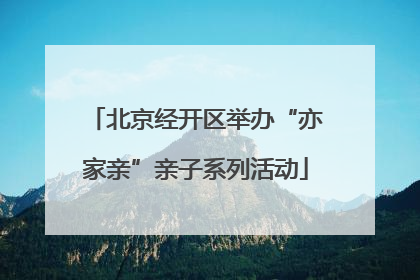 北京经开区举办“亦家亲”亲子系列活动