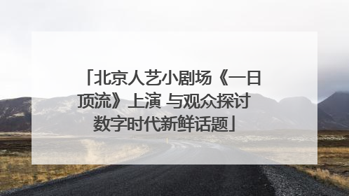 北京人艺小剧场《一日顶流》上演 与观众探讨数字时代新鲜话题
