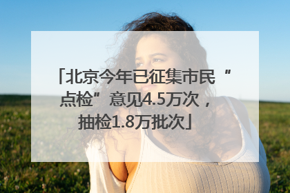 北京今年已征集市民“点检”意见4.5万次，抽检1.8万批次