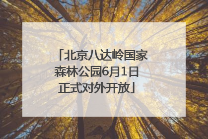 北京八达岭国家森林公园6月1日正式对外开放