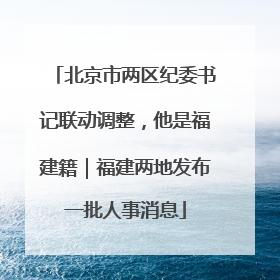北京市两区纪委书记联动调整，他是福建籍｜福建两地发布一批人事消息