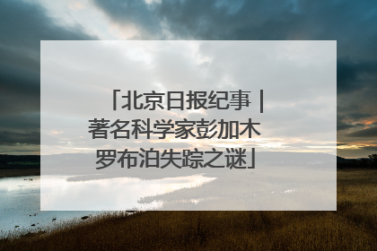 北京日报纪事｜著名科学家彭加木罗布泊失踪之谜