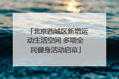 北京西城区新增运动生活空间 多项全民健身活动启幕