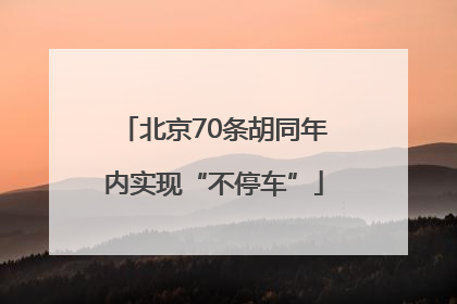 北京70条胡同年内实现“不停车”