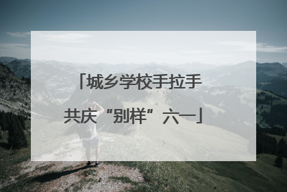 城乡学校手拉手 共庆“别样”六一